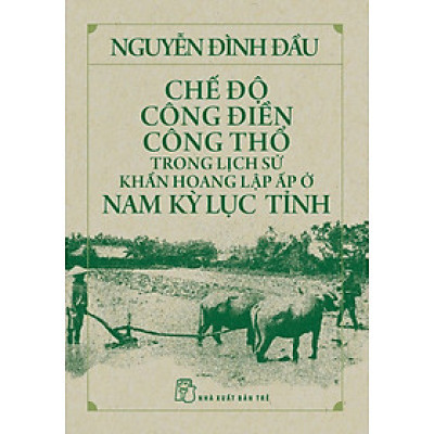 CHẾ ĐỘ CÔNG ĐIỀN CÔNG THỔ Trong Lịch Sử Khẩn Hoang Lập Ấp Ở Nam Kỳ Lục Tỉnh - Nguyễn Đình Đầu (bìa mềm)