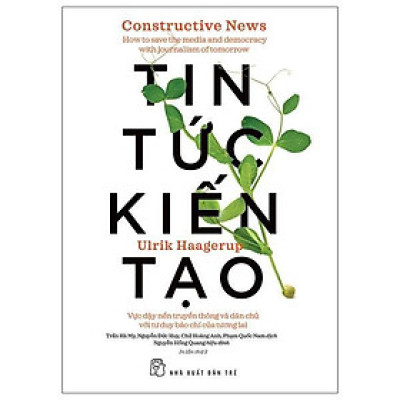 Sách - Tin Tức Kiến Tạo - Vực Dậy Nền Truyền Thông Và Dân Chủ Với Tư Duy Báo Chí Của Tương Lai - Ulrik Haagerup - NXB Trẻ