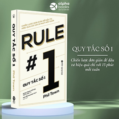 QUY TẮC SỐ 1: RULE #1 - Chiến Lược Đơn Giản Để Đầu Tư Hiệu Quả Chỉ Với 15 Phút Mỗi Tuần - Phil Town - Alpha Books