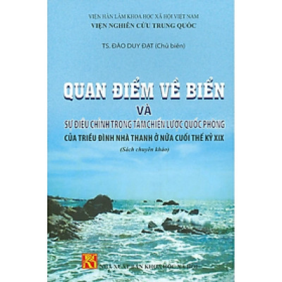 Quan Điểm Về Biển Và Sự Điều Chỉnh Trọng Tâm Chiến Lược Quốc Phòng Của Triều Đình Nhà Thanh ở Nửa Cuối Thế Kỷ XIX (Sách chuyên khảo)