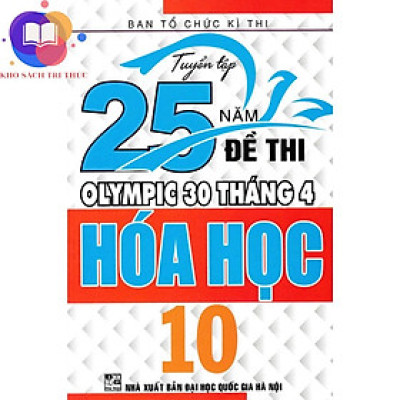 Sách - Tuyển Tập 25 Năm Đề Thi Olympic 30 Tháng 4 Hoá Học 10