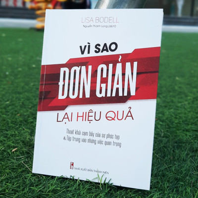 Vì Sao Đơn Giản Lại Hiệu Quả - Thoát Khỏi Cạm Bẫy Của Sự Phức Tạp & Tập Trung Vào Những Việc Quan Trọng