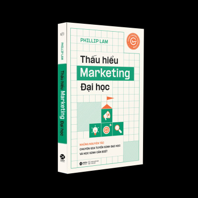 Thấu Hiểu Marketing Đại Học - Những Nguyên Tắc Chuyên Gia Tuyển Sinh Đại Học Và Học Sinh Cần Biết (Phillip Lam)