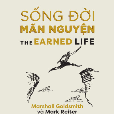 SỐNG ĐỜI MÃN NGUYỆN (The Earned Life) - Marshall Goldsmith & Mark Reiter - Nguyễn Lê Chi Lan dịch - (bìa mềm)