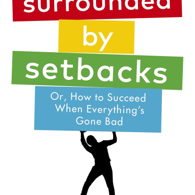 Surrounded By Setbacks : Or, How To Succeed When Everything