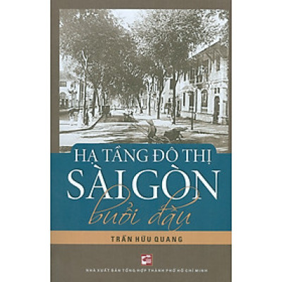 Hạ Tầng Đô Thị Sài Gòn Buổi Đầu (Tái bản có chỉnh sửa, bổ sung)