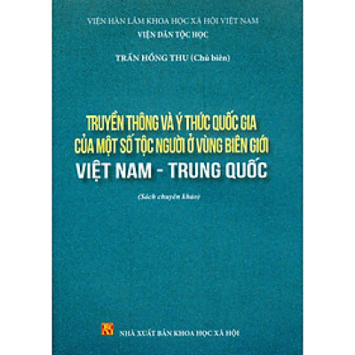 Truyền Thông Và Ý Thức Quốc Gia Của Một Số Tộc Người Ở Vùng Biên Giới Việt Nam - Trung Quốc (Sách chuyên khảo) - Viện Hàn lâm Khoa học Xã hội Việt Nam - Viện Dân tộc học; Trần Hồng Thu chủ biên 