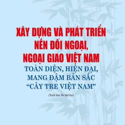 Xây dựng và phát triển nền đối ngoại, ngoại, ngoại giao Việt Nam toàn diện, hiện đại, mang đậm bản sắc "cây tre Việt Nam" bản in 2024