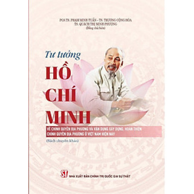 Tư tưởng Hồ Chí Minh về chính quyền địa phương và vận dụng xây dựng, hoàn thiện chính quyền địa phương ở Việt Nam hiện nay (Sách chuyên khảo)