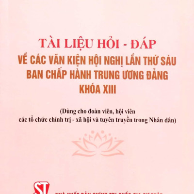 Tài Liệu Hỏi - Đáp Về Các Văn Kiện Hội Nghị Lần Thứ Sáu Ban Chấp Hành Trung Ương Đảng Khóa XIII (Dùng Cho Đoàn Viên, Hội Viên Các Tổ Chức Chính Trị - Xã Hội Và Tuyên Truyền Trong Nhân Dân)