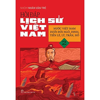 Hỏi Đáp Lịch Sử Việt Nam 02: Nước Việt Nam Dưới Đời Ngô, Đinh, Tiền Lê, Lý, Trần, Hồ - Bản Quyền