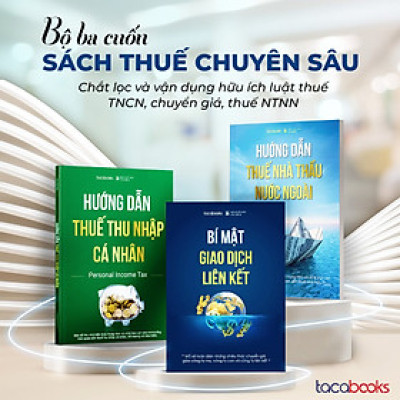  BỘ 3 CUỐN SÁCH THUẾ CHUYÊN SÂU: BÍ MẬT GIAO DỊCH LIÊN KẾT, HƯỚNG DẪN THUẾ TNCN & THUẾ NHÀ THẦU