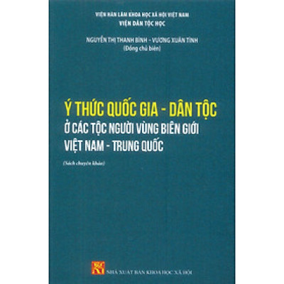 Ý Thức Quốc Gia - Dân Tộc Ở Các Dân Tộc Vùng Biên Giới Việt Nam - Trung Quốc (Sách chuyên khảo) - Nguyễn Thị Thanh Bình, Vương Xuân Tình (Đồng chủ biên)