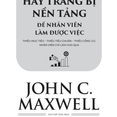Đừng Chỉ Giao Việc – Hãy Trang Bị Nền Tảng Để Nhân Viên Làm Được Việc: Thiếu Mục Tiêu – Thiếu Tiêu Chuẩn – Thiếu Công Cụ: Nhân Viên Chỉ Làm Cho Qua