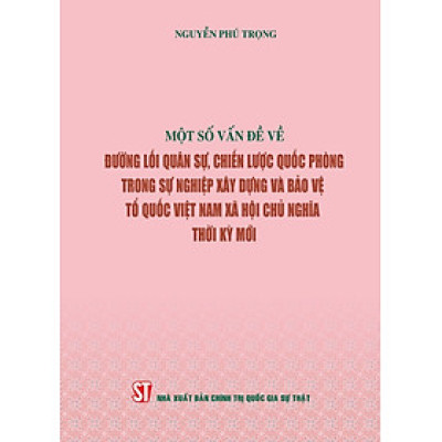 Một số vấn đề về đường lối quân sự, chiến lược quốc phòng trong sự nghiệp xây dựng và bảo vệ tổ quốc Việt Nam thời kỳ mới