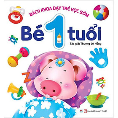 Bách Khoa Dạy Trẻ Học Sớm - Bé 1 Tuổi (Tái bản năm 2021)