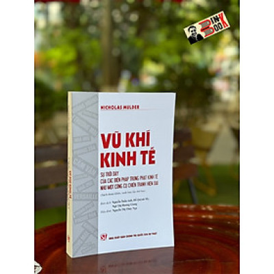 VŨ KHÍ KINH TẾ - Sự trỗi dậy của các biện pháp trừng phạt kinh tế như một công cụ chiến tranh hiện đại – Nicholas Mulder - NXB Chính trị quốc gia sự thật