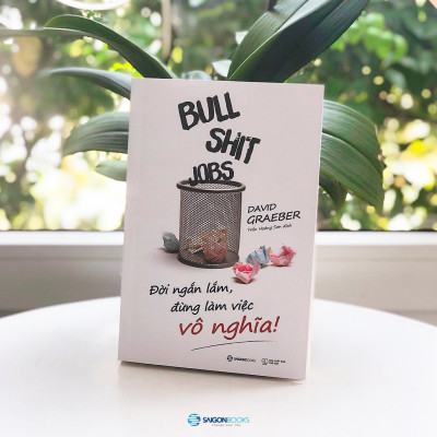 Bullshit Jobs: Đời ngắn lắm, đừng làm việc vô nghĩa! (A Theory) - Tác giả: David Graeber - sự tồn tại và tác hại xã hội của những công việc vô nghĩa