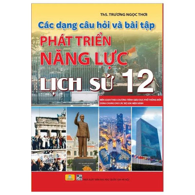 Sách - Các Dạng Câu Hỏi Và Bài Tập Phát Triển Năng Lực Lịch Sử 12 (Biên Soạn Theo Chương Trình Giáo Dục Phổ Thông Mới - Dùng Chung Cho Các Bộ SGK Hiện Hành)