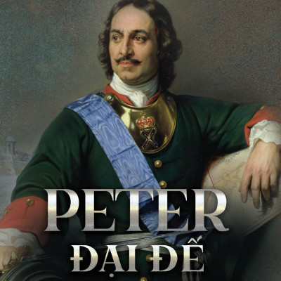 Sách - Peter Đại Đế - Sự Trỗi Dậy Của Đế Quốc Nga - Bìa Cứng
