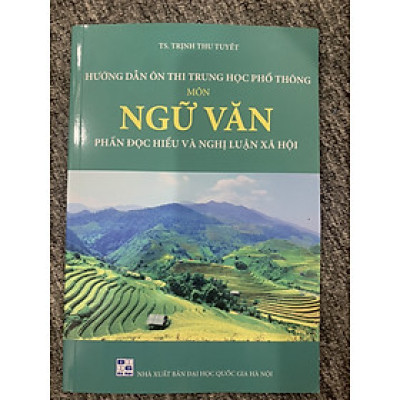 Hướng dẫn ôn thi trung học phổ thông Môn Ngữ Văn Phần Đọc hiểu và nghị luận xã hội (tái bản 2023)