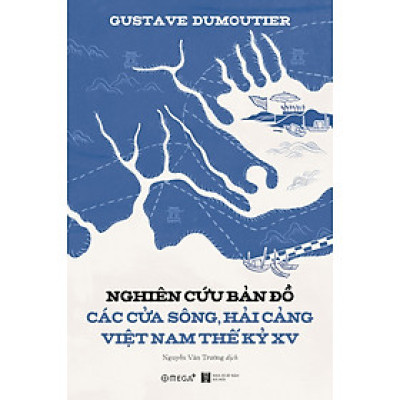 Nghiên Cứu Bản Đồ Các Cửa Sông, Hải Cảng Việt Nam Thế Kỷ XV - Gustave Dumoutier - Nguyễn Văn Trường dịch - (bìa mềm)