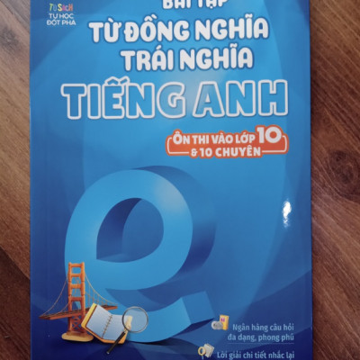 Sách - Bài Tập Từ Đồng Nghĩa Trái Nghĩa Tiếng Anh - Ôn Thi Vào Lớp 10 & 10 Chuyên