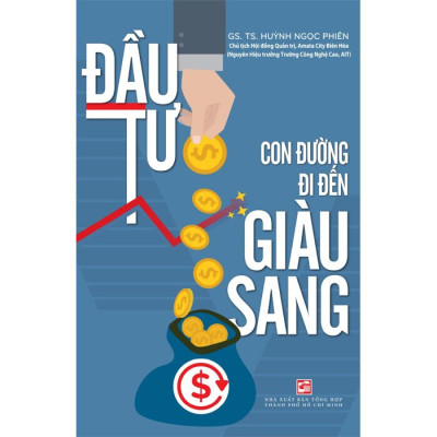 ĐẦU TƯ - CON ĐƯỜNG ĐI ĐẾN GIÀU SANG - GS. TS. Huỳnh Ngọc Phiên - (bìa mềm)