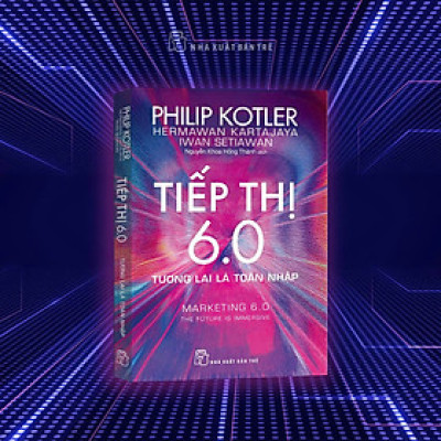 TIẾP THỊ 6.0 - TƯƠNG LAI LÀ TOÀN NHẬP – Philip Kotler, Hermawan Kartajaya, Iwan Setiawan – Nguyễn Khoa Hồng Thành dịch – NXB Trẻ