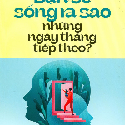 Bạn Sẽ Sống Ra Sao Những Ngày Tháng Tiếp Theo?