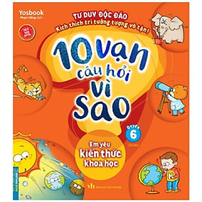 10 Vạn Câu Hỏi Vì Sao - Quyển 6: Em Yêu Kiến Thức Khoa Học (Tái Bản 2024)