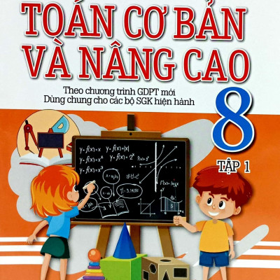 Toán Cơ Bản Và Nâng Cao 8 - Tập 1 (Theo Chương Trình Giáo Dục Phổ Thông Mới - Dùng Chung Cho Các Bộ SGK Hiện Hành)