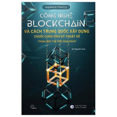 Sách - Công Nghệ Blockchain Và Cách Trung Quốc Xây Dựng Chuỗi Cung Ứng Kỹ Thuật Số Trong Một Thế Giới Zero Trust